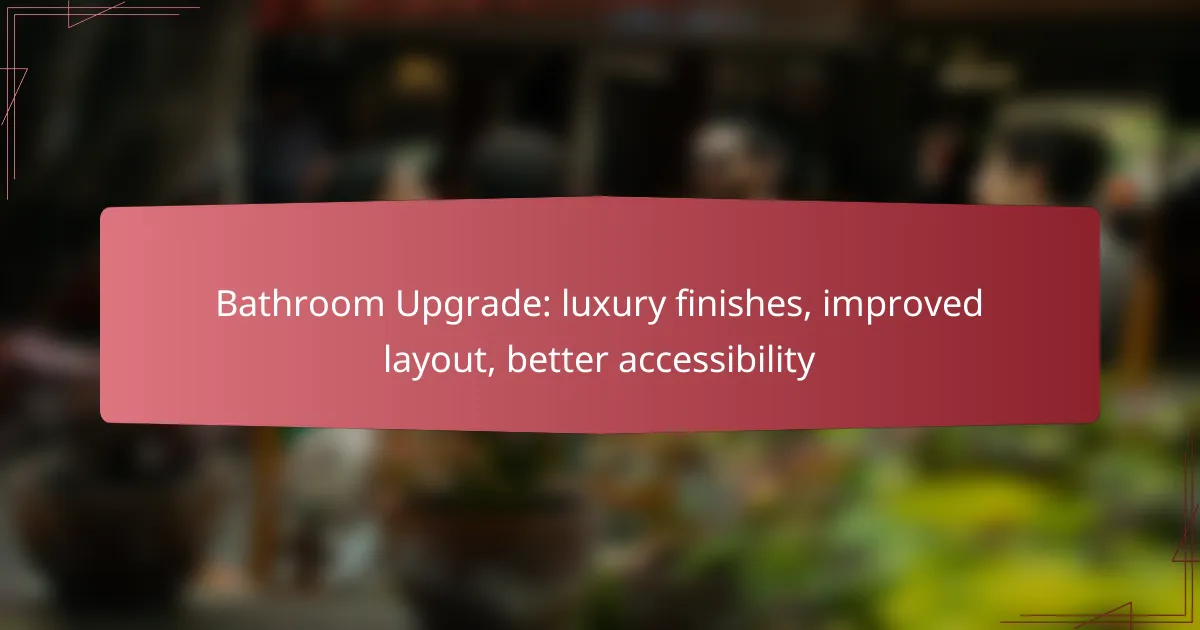 Bathroom Upgrade: luxury finishes, improved layout, better accessibility