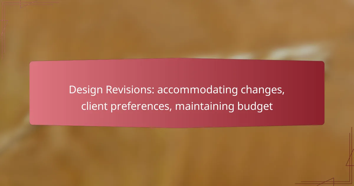 Design Revisions: accommodating changes, client preferences, maintaining budget