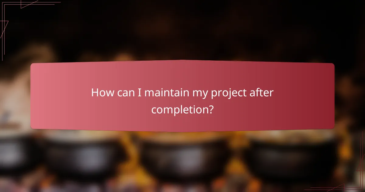 How can I maintain my project after completion?